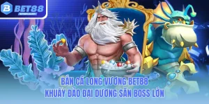 ban ca long vuong bet88 khuay dao dai duong san boss lon
