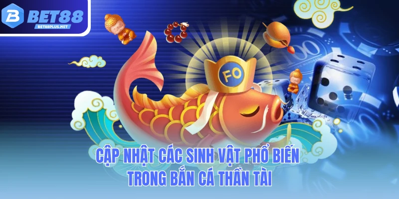 cap nhat cac sinh vat pho bien trong ban ca than tai