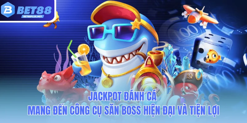 jackpot danh ca mang den cong cu san boss hien dai va tien loi